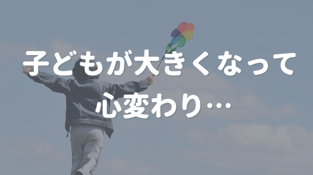 子どもが大きくなって心変わり